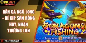 Bắn Cá Ngũ Long - Bí Kíp Săn Rồng Hay, Nhận Thưởng Lớn