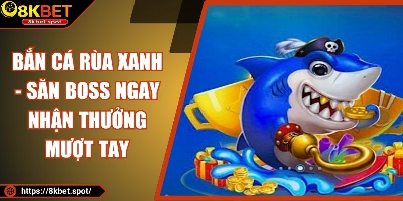 Bắn Cá Rùa Xanh - Săn Boss Ngay Nhận Thưởng Mượt Tay