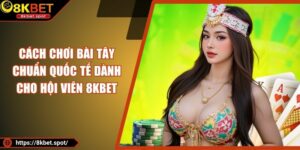 Cách Chơi Bài Tây Chuẩn Quốc Tế Dành Cho Hội Viên 8KBET