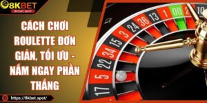 Cách Chơi Roulette Đơn Giản, Tối Ưu - Nắm Ngay Phần Thắng
