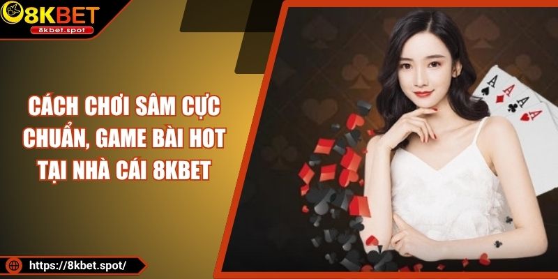 Cách Chơi Sâm Cực Chuẩn, Game Bài Hot Tại Nhà Cái 8KBET