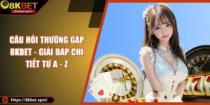 Câu Hỏi Thường Gặp 8KBET - Giải Đáp Chi Tiết Từ A - Z