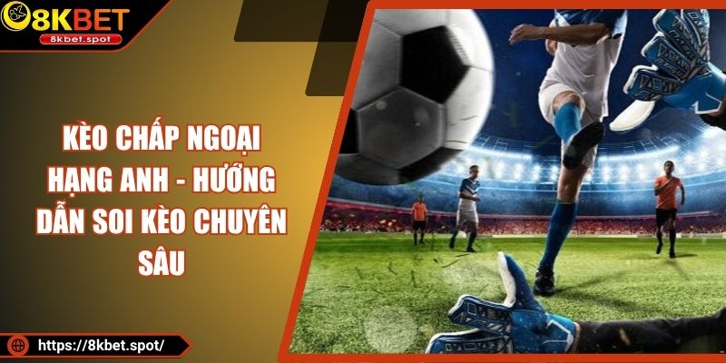 Kèo Chấp Ngoại Hạng Anh - Hướng Dẫn Soi Kèo Chuyên Sâu