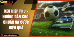 Kèo Hiệp Phụ - Hướng Dẫn Chơi Chuẩn Và Cược Hiệu Quả