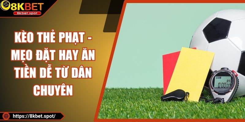 Kèo Thẻ Phạt - Mẹo Đặt Hay Ăn Tiền Dễ Từ Dân Chuyên