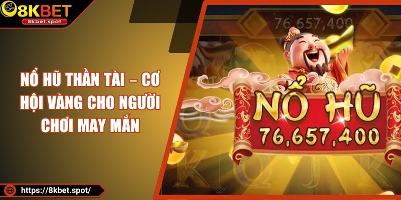 Nổ hũ Thần Tài – Cơ Hội Vàng Cho Người Chơi May Mắn