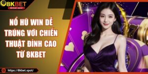 Nổ Hũ Win Dễ Trúng Với Chiến Thuật Đỉnh Cao Từ 8KBET