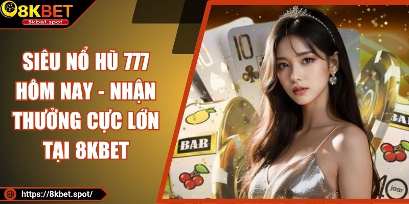 Siêu Nổ Hũ 777 Hôm Nay - Nhận Thưởng Cực Lớn Tại 8KBET