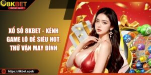Xổ Số 8KBET - Kênh Game Lô Đề Siêu Hot, Thử Vận May Đỉnh